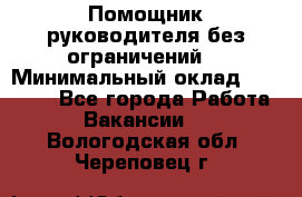 Помощник руководителя(без ограничений) › Минимальный оклад ­ 25 000 - Все города Работа » Вакансии   . Вологодская обл.,Череповец г.